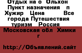 Отдых на о. Ольхон › Пункт назначения ­ п. Хужир › Цена ­ 600 - Все города Путешествия, туризм » Россия   . Московская обл.,Химки г.